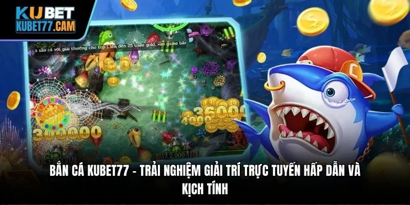 Bắn cá Kubet77 – trải nghiệm giải trí trực tuyến hấp dẫn và kịch tính