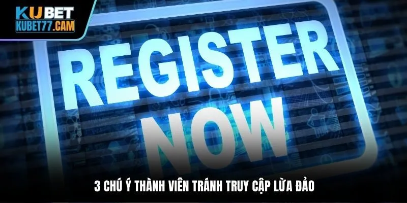 3 chú ý thành viên tránh truy cập lừa đảo