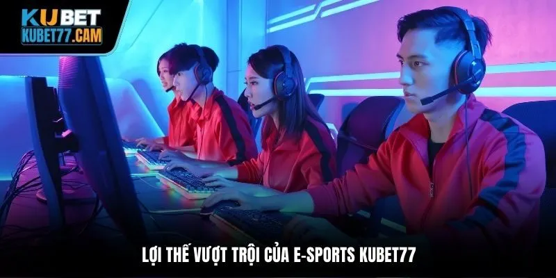 Lợi thế vượt trội của e-sports Kubet77