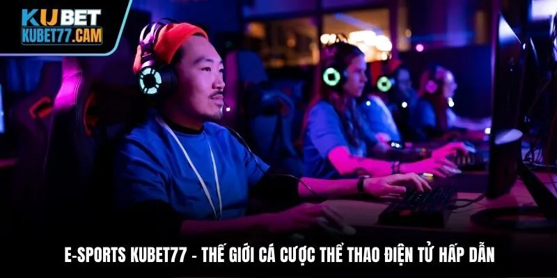 E-sports Kubet77 – thế giới cá cược thể thao điện tử hấp dẫn