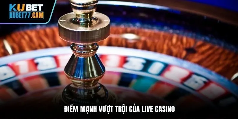 Điểm mạnh vượt trội live casino