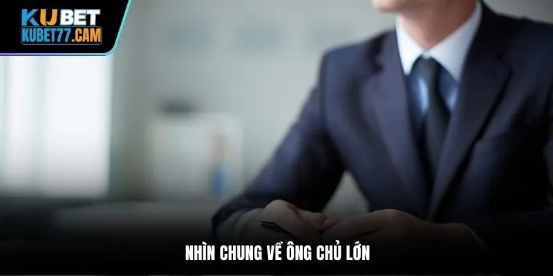 Nhìn chung về ông chủ lớn