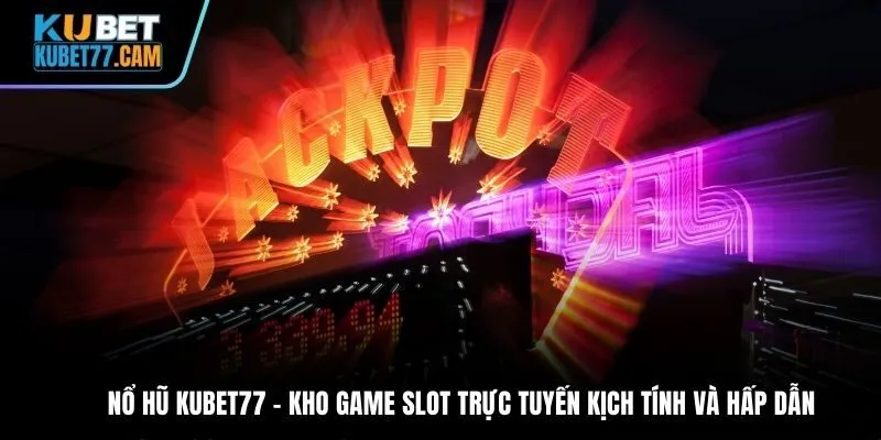 Nổ hũ Kubet77 – kho game slot trực tuyến kịch tính và hấp dẫn
